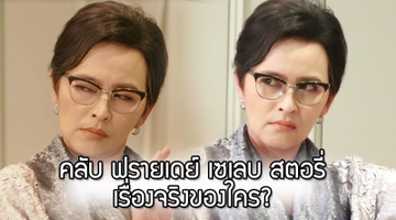 แฟนละครสงสัย!! คลับ ฟรายเดย์ เซเลบ สตอรี่ เรื่องจริงของใคร?