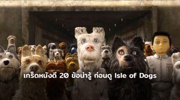 เกร็ดหนังดี 20 ข้อน่ารู้ ก่อนดู Isle of Dogs