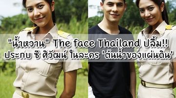 น้ำหวาน The face Thailand ปลื้มใจประกบ ซี ศิวัฒน์ ละครเทิดพระเกียรติวันแม่ ต้นน้ำของแผ่นดิน