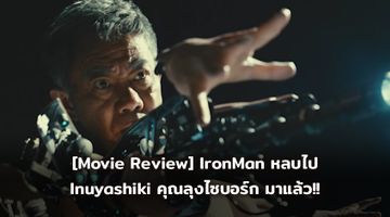 [Movie Review] IronMan หลบไป Inuyashiki คุณลุงไซบอร์ก มาแล้ว!!