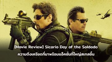 [Movie Review] Sicario Day of the Soldado ความตึงเครียดที่มาพร้อมแอ็คชั่นที่ใหญ่สเกลขึ้น