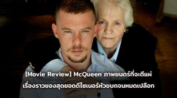 [Movie Review] McQueen ภาพยนตร์ที่จะตีแผ่ เรื่องราวของสุดยอดดีไซเนอร์หัวขบถจนหมดเปลือก