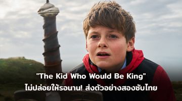 "The Kid Who Would Be King" ไม่ปล่อยให้รอนาน! ส่งตัวอย่างสองซับไทย