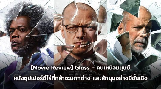 [Movie Review] Glass - คนเหนือมนุษย์ หนังซูปเปอร์ฮีโร่ที่กล้าจะแตกต่าง และการหักมุมอย่างมีชั้นเชิง